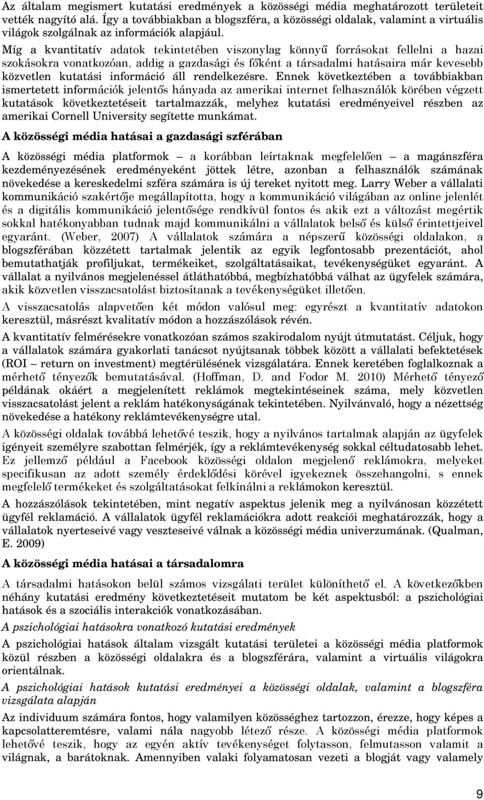 Míg a kvantitatív adatok tekintetében viszonylag könnyű forrásokat fellelni a hazai szokásokra vonatkozóan, addig a gazdasági és főként a társadalmi hatásaira már kevesebb közvetlen kutatási