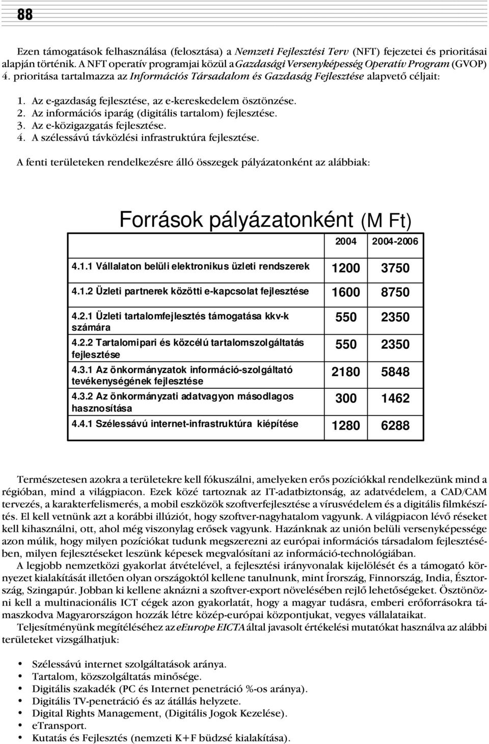 Az e-gazdaság fejlesztése, az e-kereskedelem ösztönzése. 2. Az információs iparág (digitális tartalom) fejlesztése. 3. Az e-közigazgatás fejlesztése. 4.