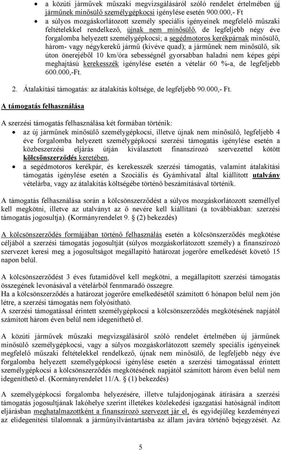 segédmotoros kerékpárnak minősülő, három- vagy négykerekű jármű (kivéve quad); a járműnek nem minősülő, sík úton önerejéből 10 km/óra sebességnél gyorsabban haladni nem képes gépi meghajtású