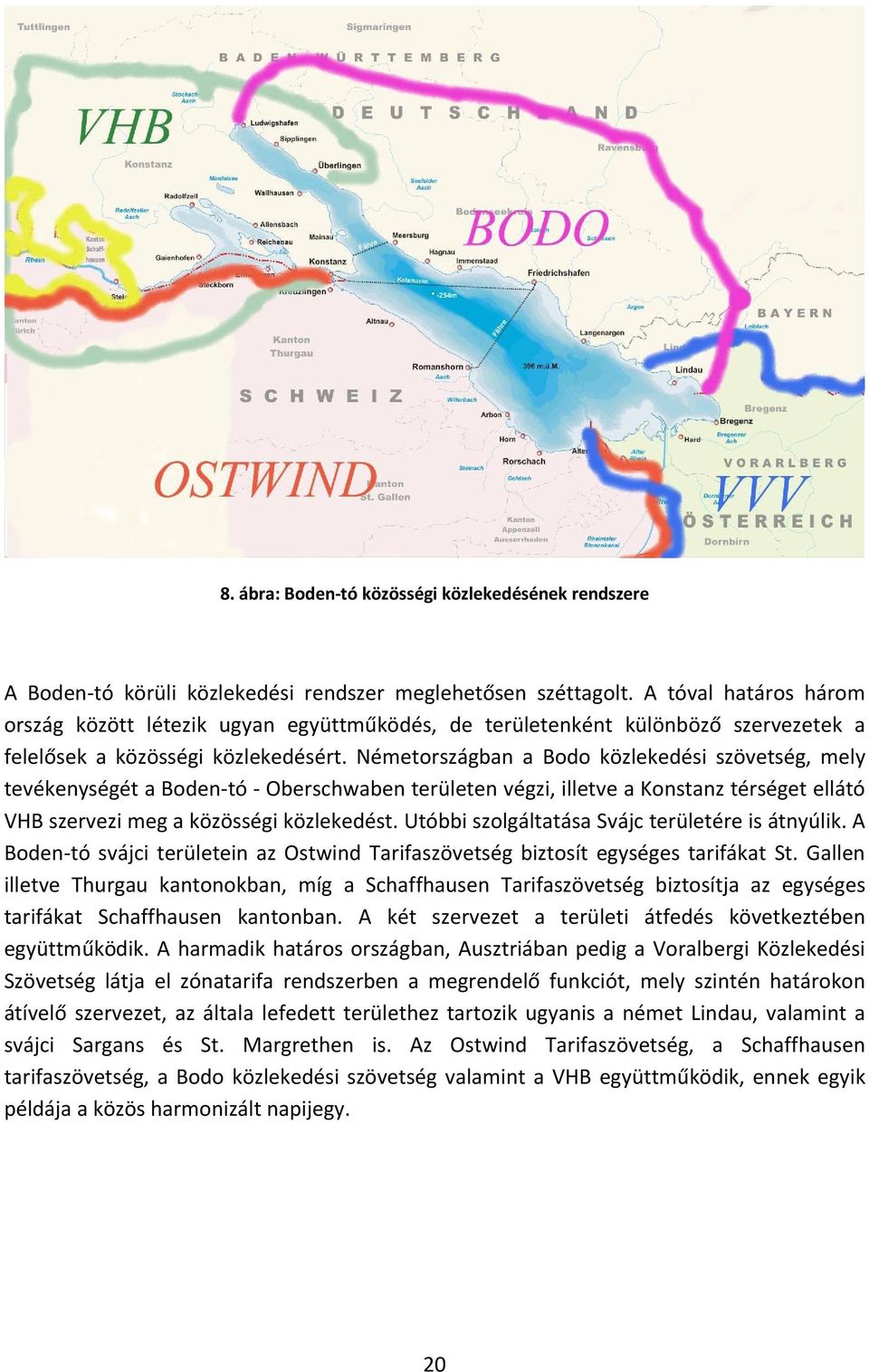 Németországban a Bodo közlekedési szövetség, mely tevékenységét a Boden tó Oberschwaben területen végzi, illetve a Konstanz térséget ellátó VHB szervezi meg a közösségi közlekedést.