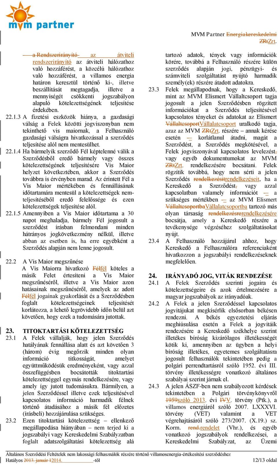 3 A fizetési eszközök hiánya, a gazdasági válság a Felek közötti jogviszonyban nem tekinthető vis maiornak, a Felhasználó gazdasági válságra hivatkozással a szerződés teljesítése alól nem mentesülhet.