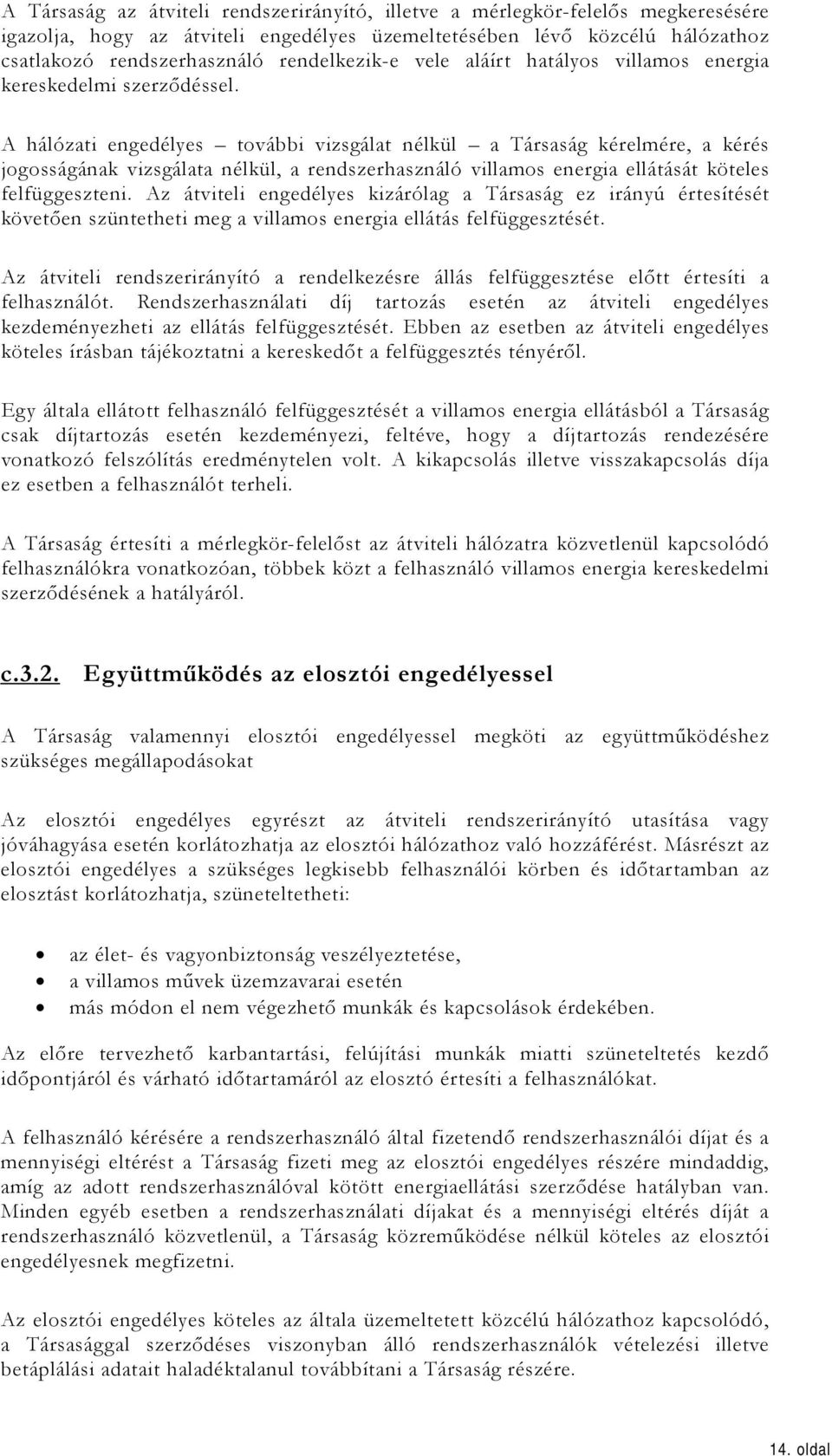 A hálózati engedélyes további vizsgálat nélkül a Társaság kérelmére, a kérés jogosságának vizsgálata nélkül, a rendszerhasználó villamos energia ellátását köteles felfüggeszteni.