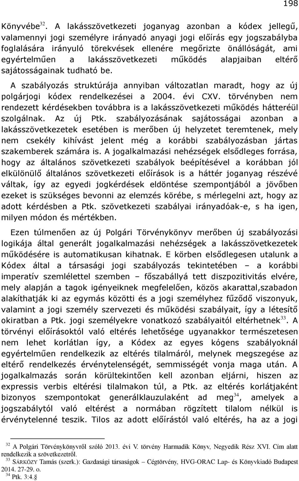 egyértelműen a lakásszövetkezeti működés alapjaiban eltérő sajátosságainak tudható be. A szabályozás struktúrája annyiban változatlan maradt, hogy az új polgárjogi kódex rendelkezései a 2004. évi CXV.