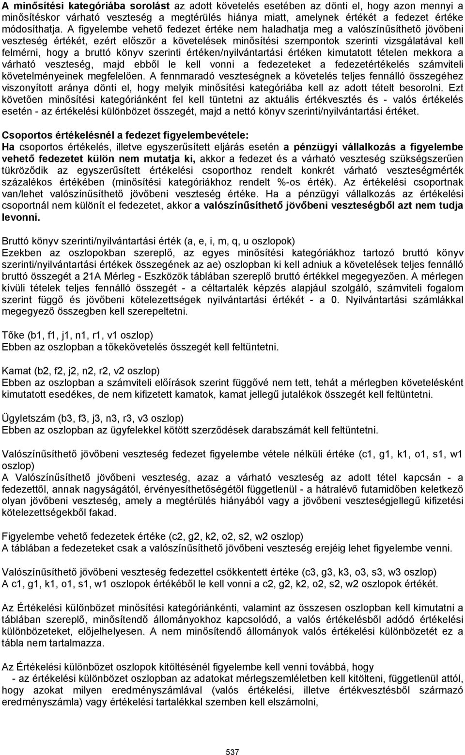 bruttó könyv szerinti értéken/nyilvántartási értéken kimutatott tételen mekkora a várható veszteség, majd ebből le kell vonni a fedezeteket a fedezetértékelés számviteli követelményeinek megfelelően.