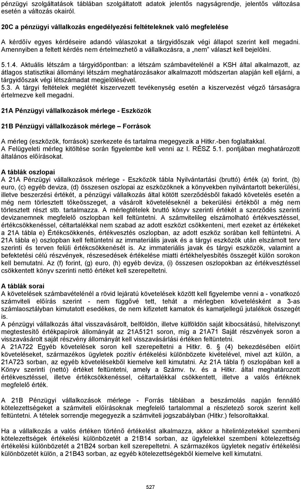 Amennyiben a feltett kérdés nem értelmezhető a vállalkozásra, a nem választ kell bejelölni. 5.1.4.