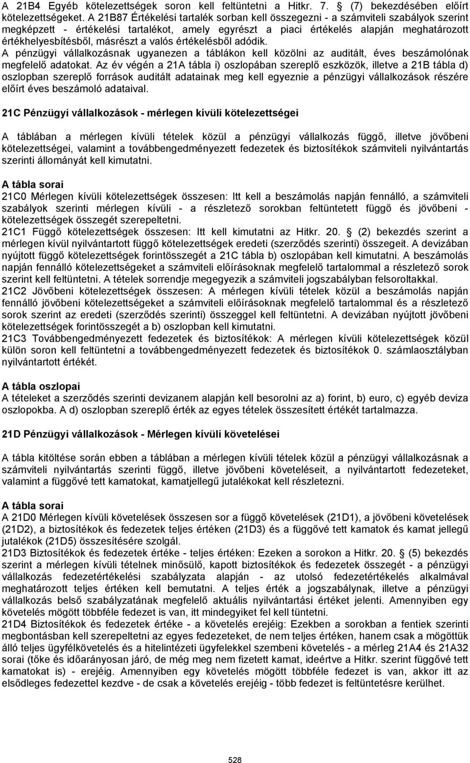 másrészt a valós értékelésből adódik. A pénzügyi vállalkozásnak ugyanezen a táblákon kell közölni az auditált, éves beszámolónak megfelelő adatokat.