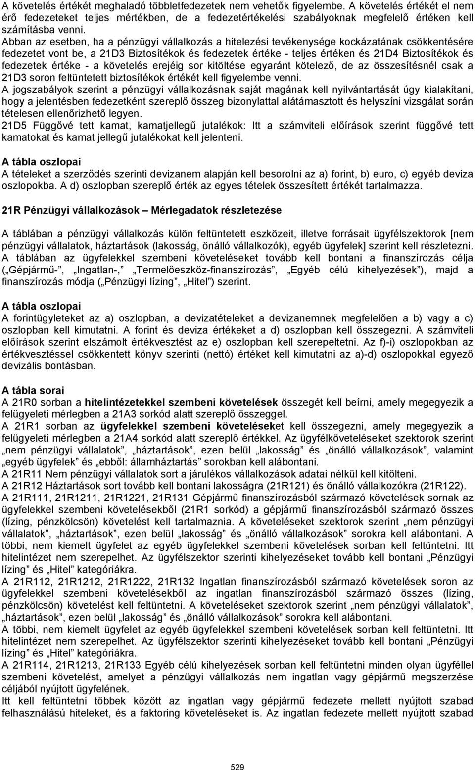 Abban az esetben, ha a pénzügyi vállalkozás a hitelezési tevékenysége kockázatának csökkentésére fedezetet vont be, a 21D3 Biztosítékok és fedezetek értéke - teljes értéken és 21D4 Biztosítékok és