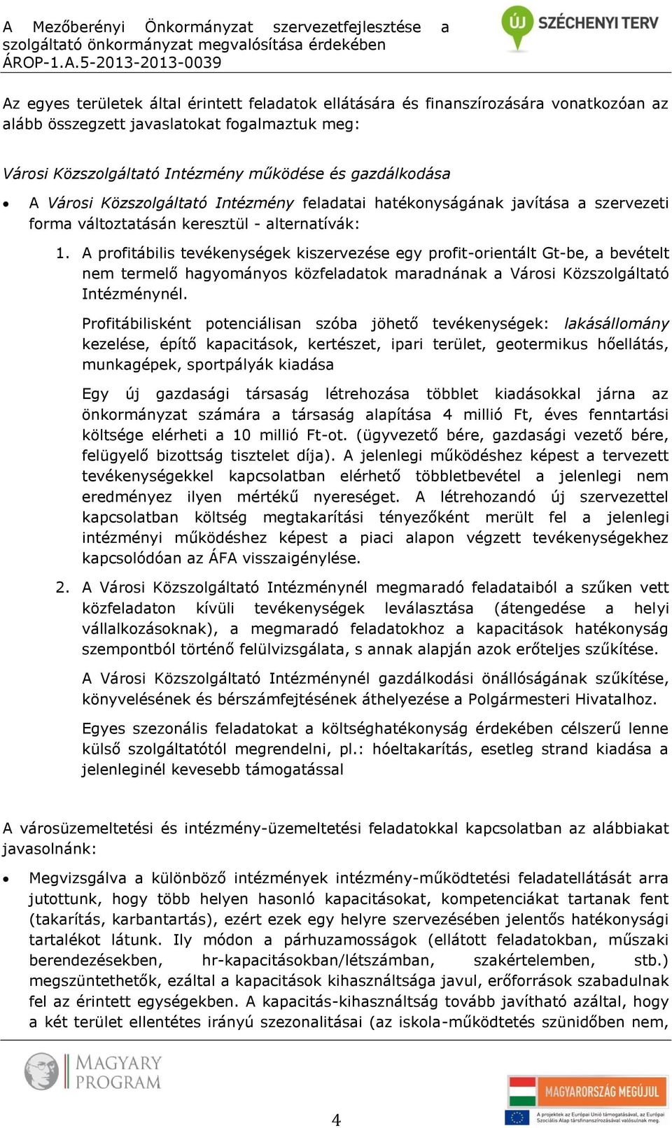 keresztül - alternatívák: 1. A profitábilis tevékenységek kiszervezése egy profit-orientált Gt-be, a bevételt nem termelő hagyományos közfeladatok maradnának a Városi Közszolgáltató Intézménynél.