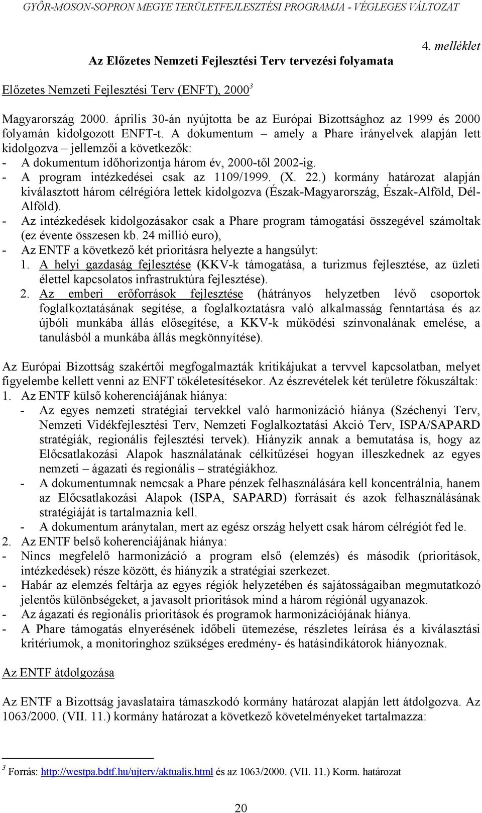 A dokumentum amely a Phare irányelvek alapján lett kidolgozva jellemzői a következők: - A dokumentum időhorizontja három év, 2000-től 2002-ig. - A program intézkedései csak az 1109/1999. (X. 22.