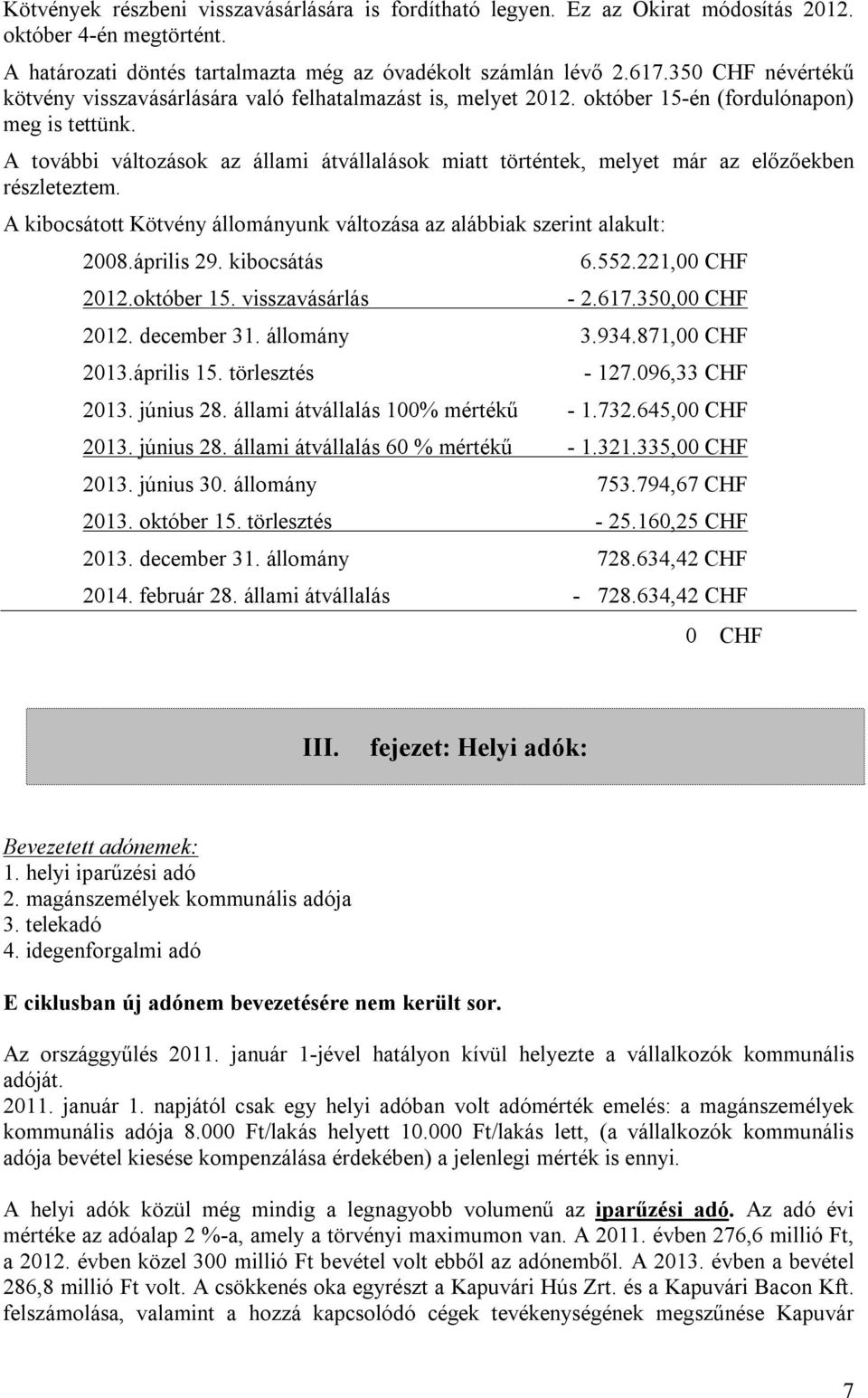 A további változások az állami átvállalások miatt történtek, melyet már az előzőekben részleteztem. A kibocsátott Kötvény állományunk változása az alábbiak szerint alakult: 2008.április 29.