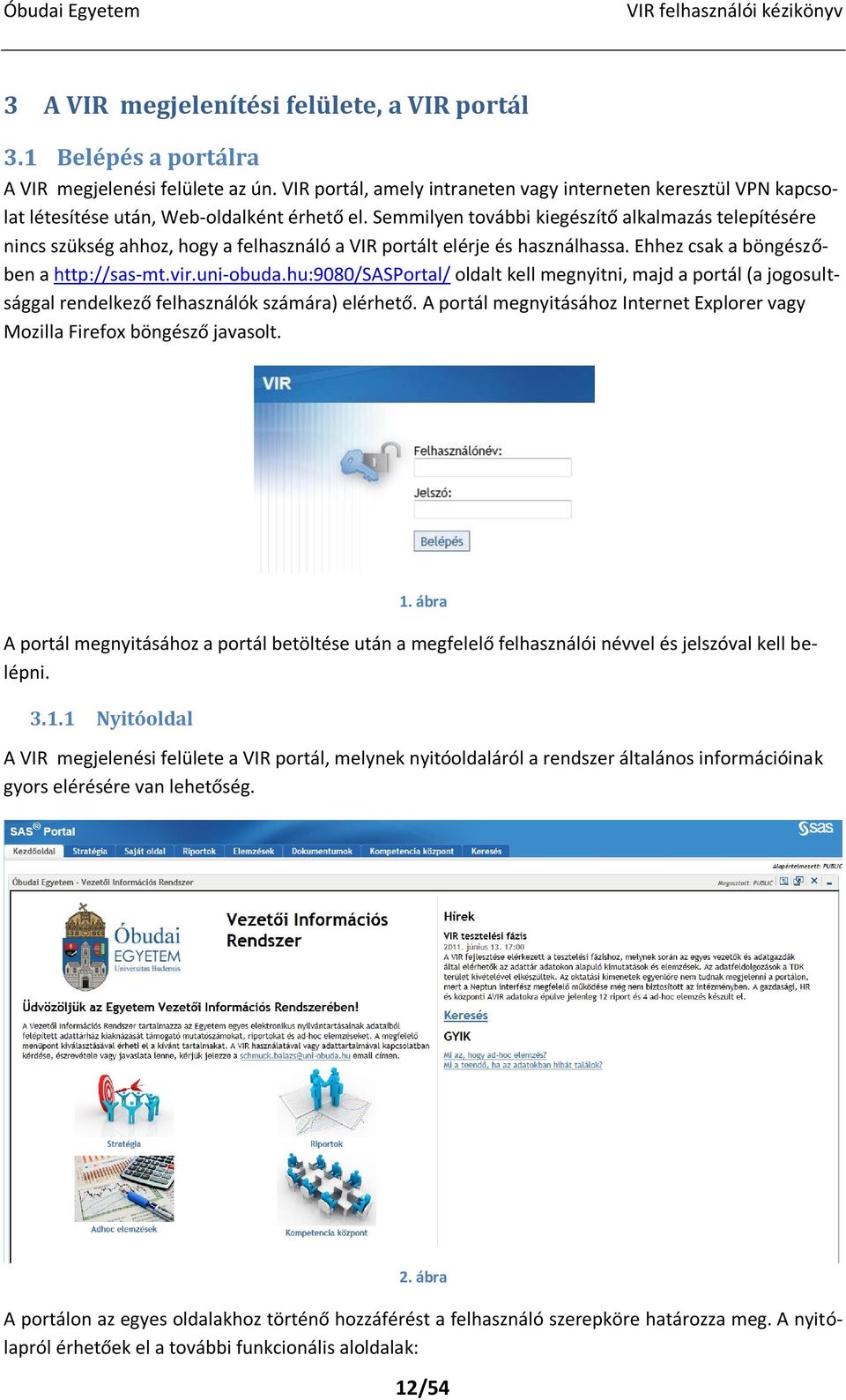 Semmilyen további kiegészítő alkalmazás telepítésére nincs szükség ahhoz, hogy a felhasználó a VIR portált elérje és használhassa. Ehhez csak a böngészőben a http://sas-mt.vir.uni-obuda.