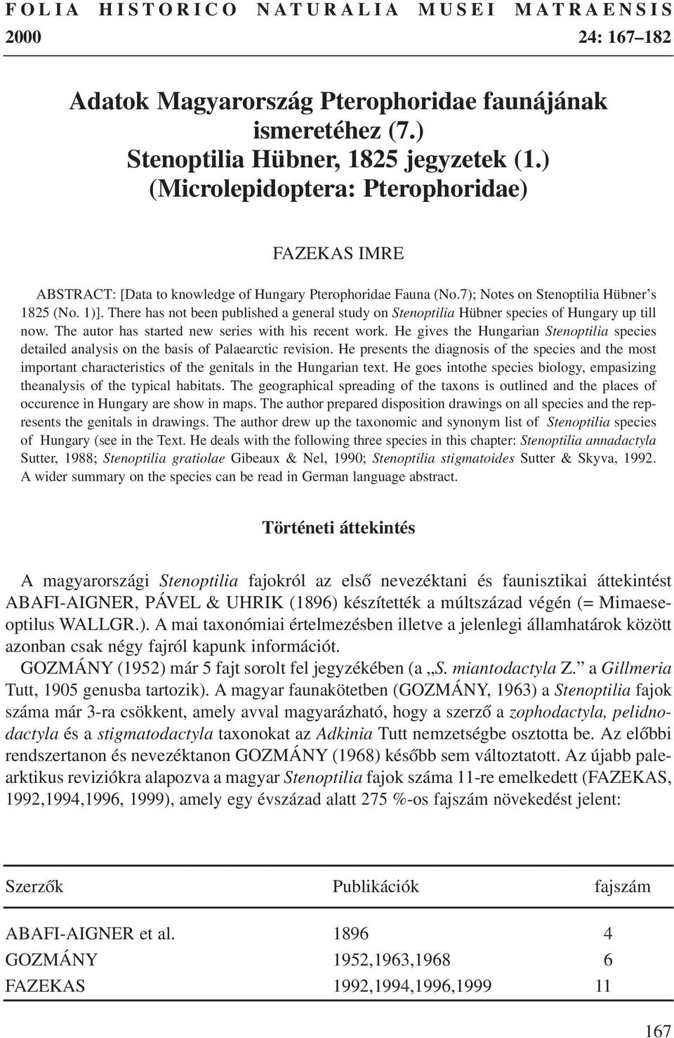 There has not been published a general study on Stenoptilia Hübner species of Hungary up till now. The autor has started new series with his recent work.