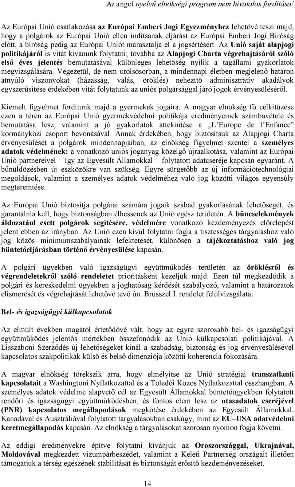 Az Unió saját alapjogi politikájáról is vitát kívánunk folytatni; továbbá az Alapjogi Charta végrehajtásáról szóló első éves jelentés bemutatásával különleges lehetőség nyílik a tagállami gyakorlatok