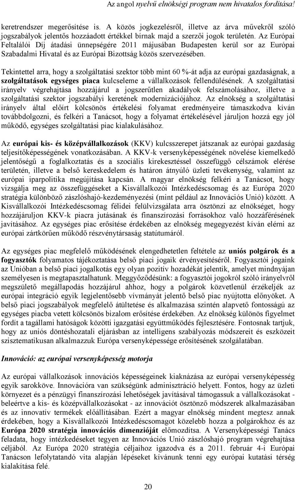 Tekintettel arra, hogy a szolgáltatási szektor több mint 60 %-át adja az európai gazdaságnak, a szolgáltatások egységes piaca kulcseleme a vállalkozások fellendülésének.