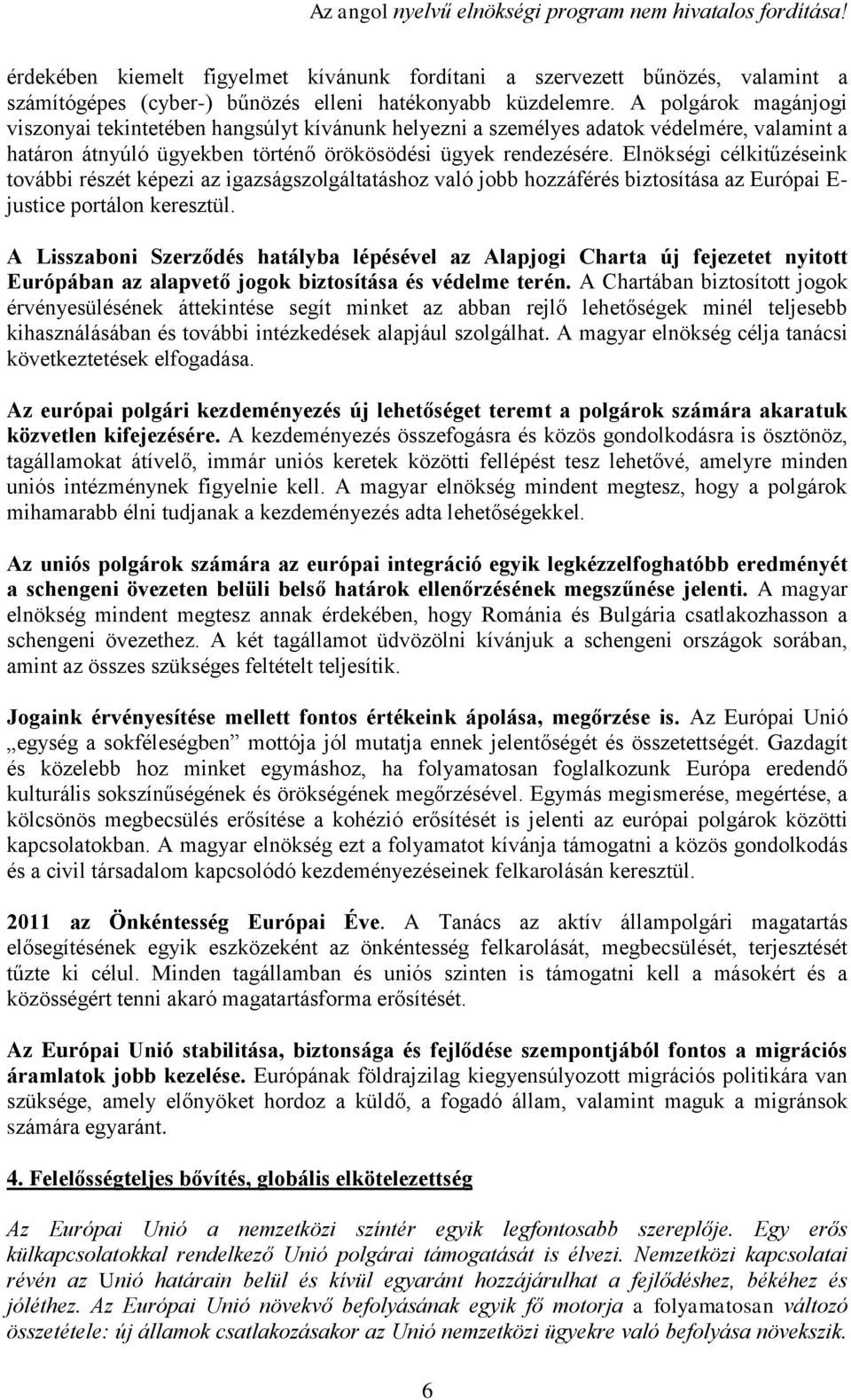 Elnökségi célkitűzéseink további részét képezi az igazságszolgáltatáshoz való jobb hozzáférés biztosítása az Európai E- justice portálon keresztül.