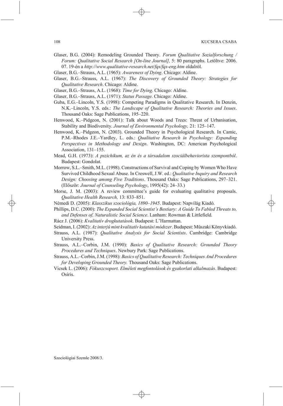 Chicago: Aldine. Glaser, B.G. Strauss, A.L. (1968): Time for Dying. Chicago: Aldine. Glaser, B.G. Strauss, A.L. (1971): Status Passage. Chicago: Aldine. Guba, E.G. Lincoln, Y.S. (1998): Competing Paradigms in Qualitative Research.