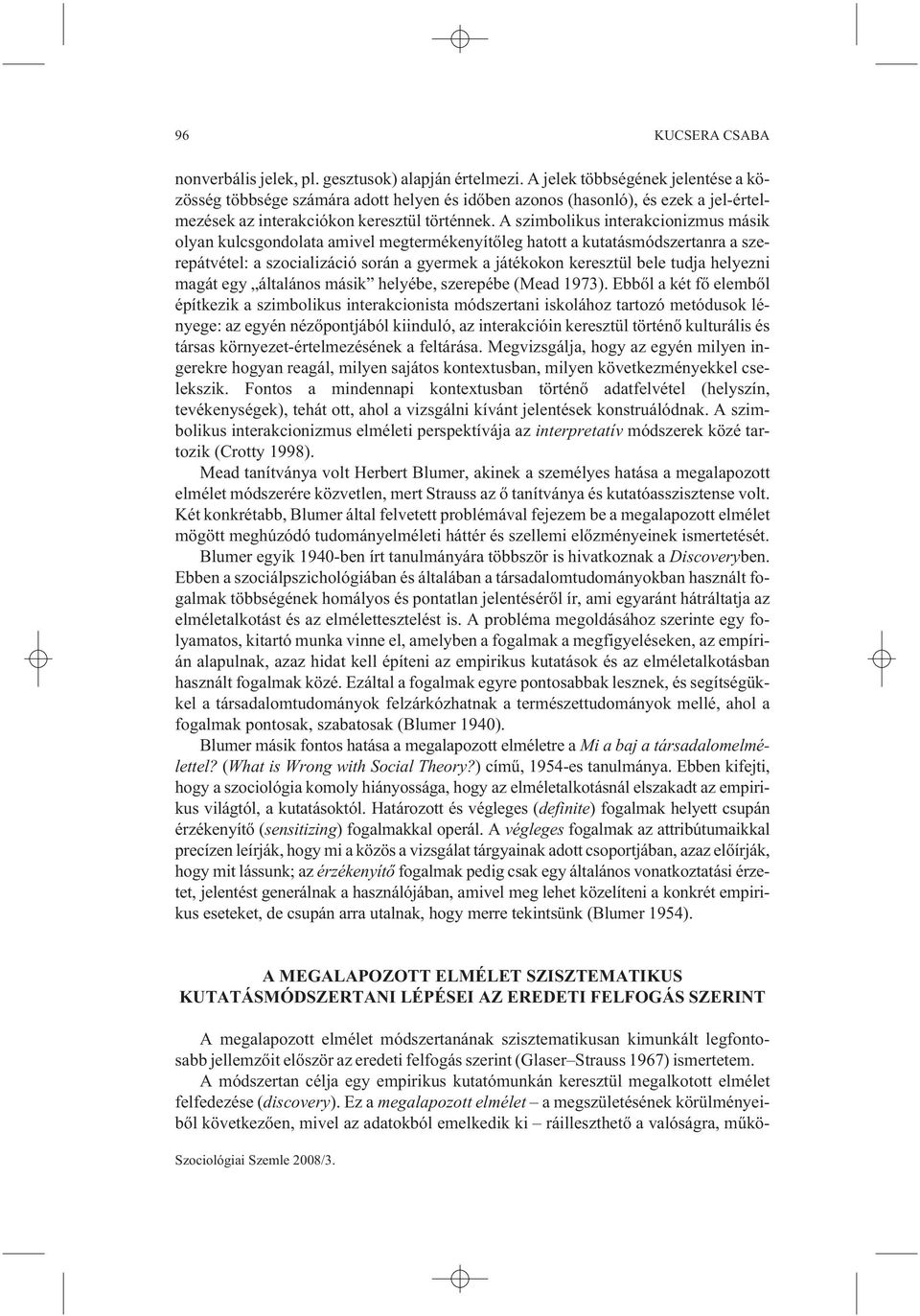 A szimbolikus interakcionizmus másik olyan kulcsgondolata amivel megtermékenyítõleg hatott a kutatásmódszertanra a szerepátvétel: a szocializáció során a gyermek a játékokon keresztül bele tudja