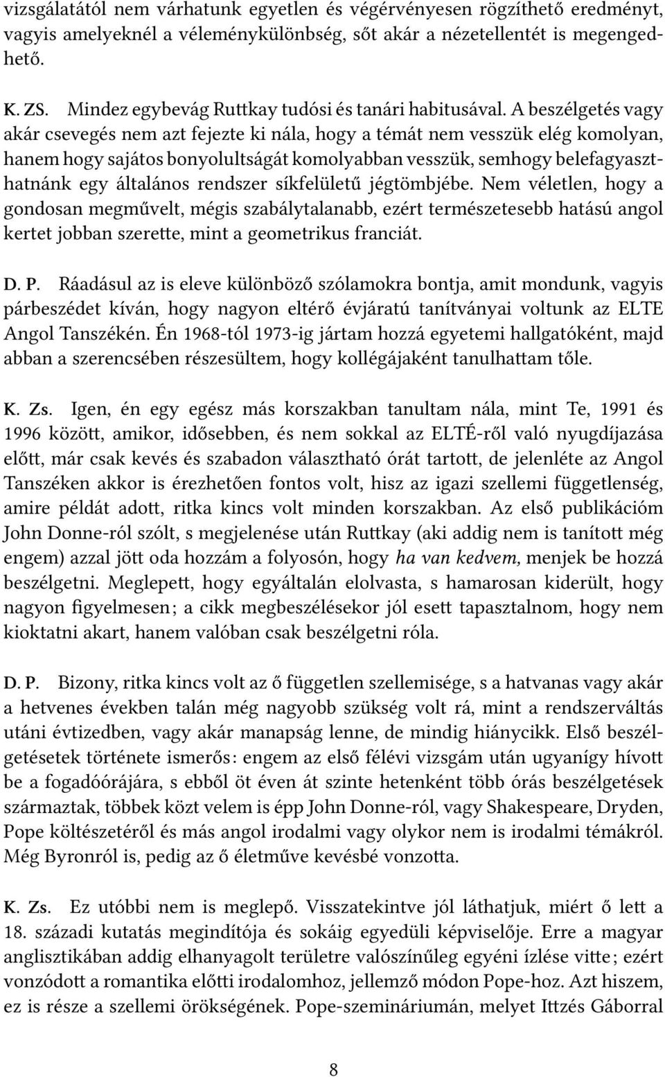 A beszélgetés vagy akár csevegés nem azt fejezte ki nála, hogy a témát nem vesszük elég komolyan, hanem hogy sajátos bonyolultságát komolyabban vesszük, semhogy belefagyaszthatnánk egy általános