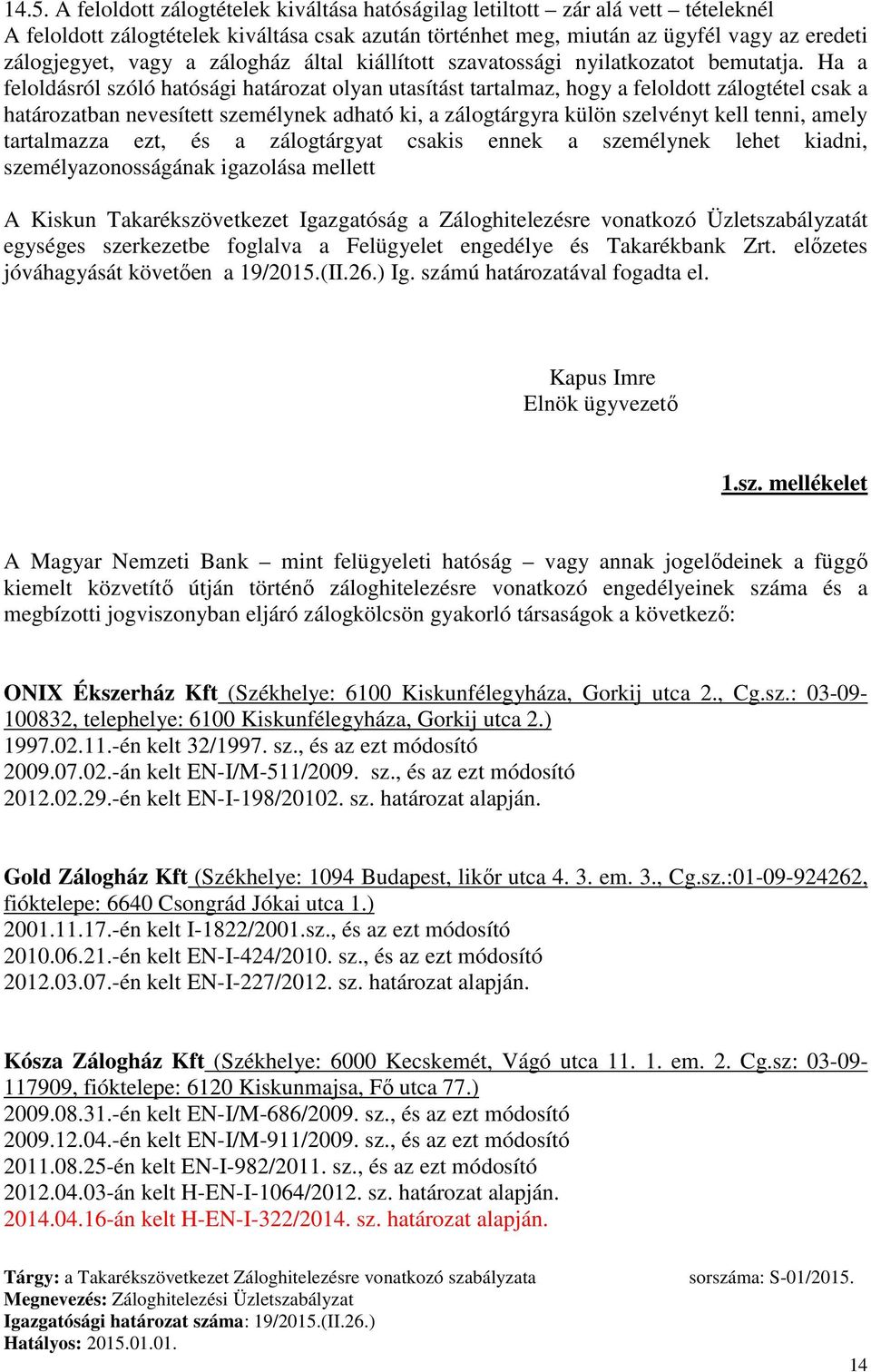 Ha a feloldásról szóló hatósági határozat olyan utasítást tartalmaz, hogy a feloldott zálogtétel csak a határozatban nevesített személynek adható ki, a zálogtárgyra külön szelvényt kell tenni, amely