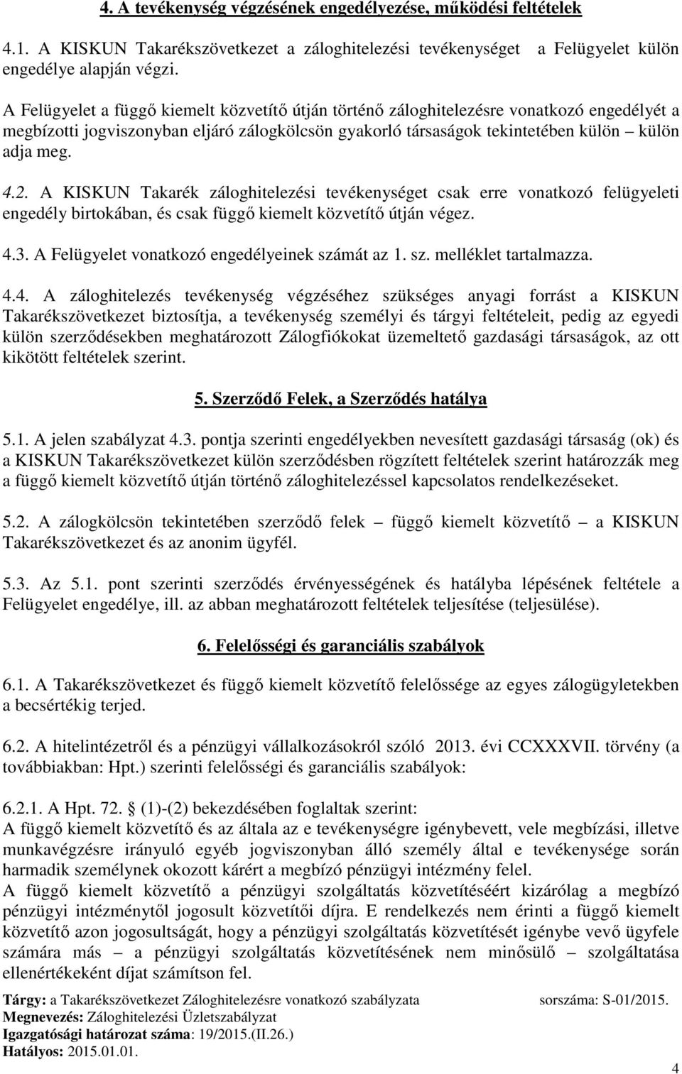 A KISKUN Takarék záloghitelezési tevékenységet csak erre vonatkozó felügyeleti engedély birtokában, és csak függő kiemelt közvetítő útján végez. 4.3. A Felügyelet vonatkozó engedélyeinek számát az 1.