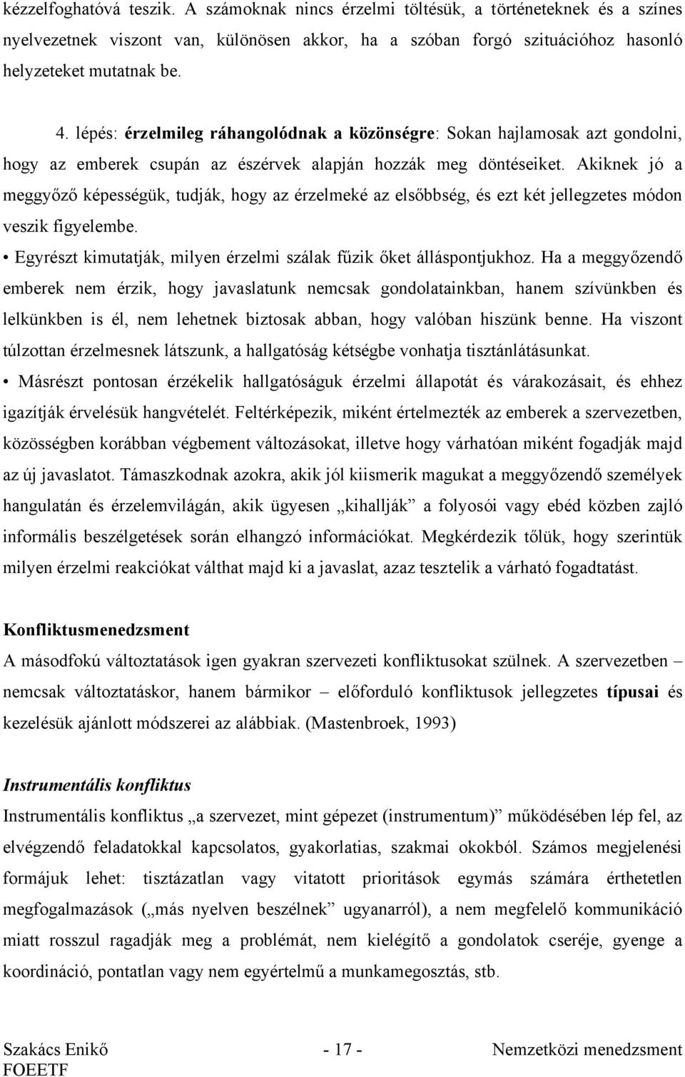 Akiknek jó a meggyőző képességük, tudják, hogy az érzelmeké az elsőbbség, és ezt két jellegzetes módon veszik figyelembe. Egyrészt kimutatják, milyen érzelmi szálak fűzik őket álláspontjukhoz.