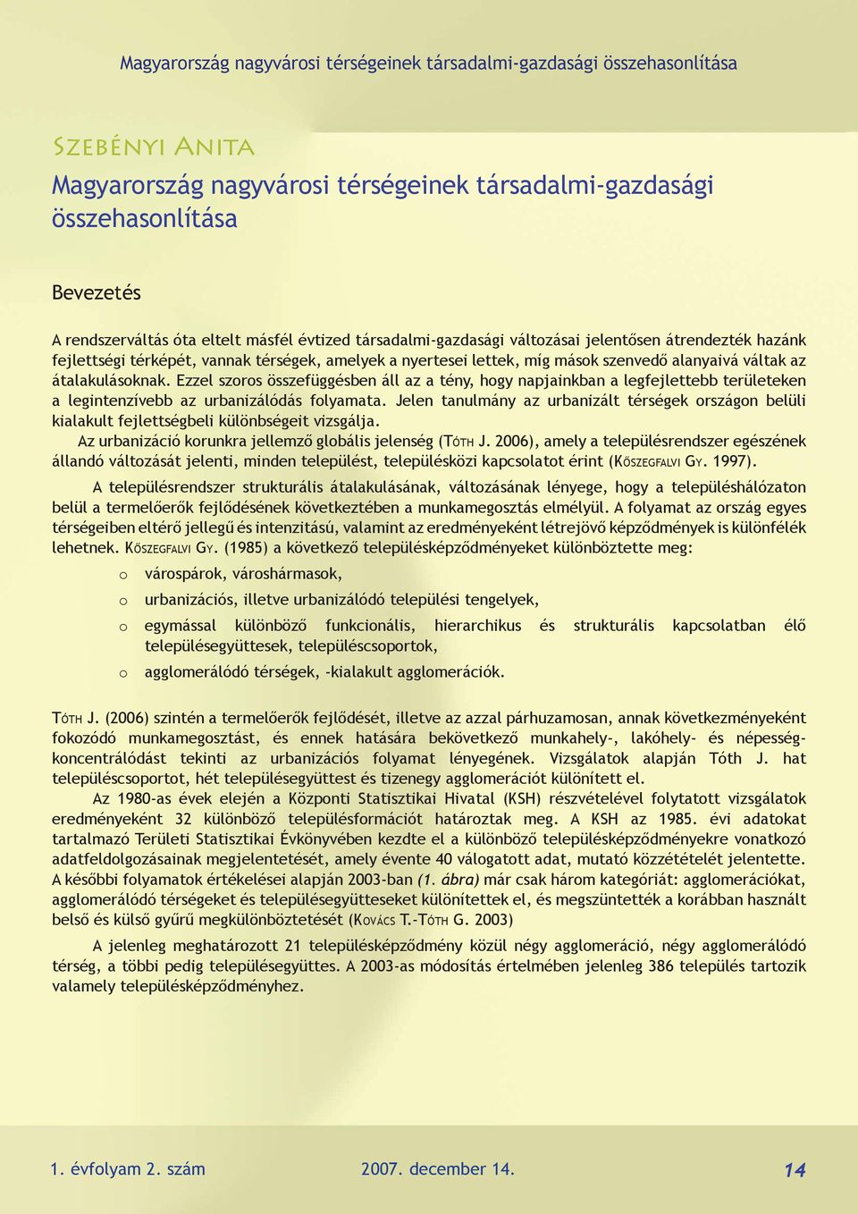 átalakulásoknak. Ezzel szoros összefüggésben áll az a tény, hogy napjainkban a legfejlettebb területeken a legintenzívebb az urbanizálódás folyamata.