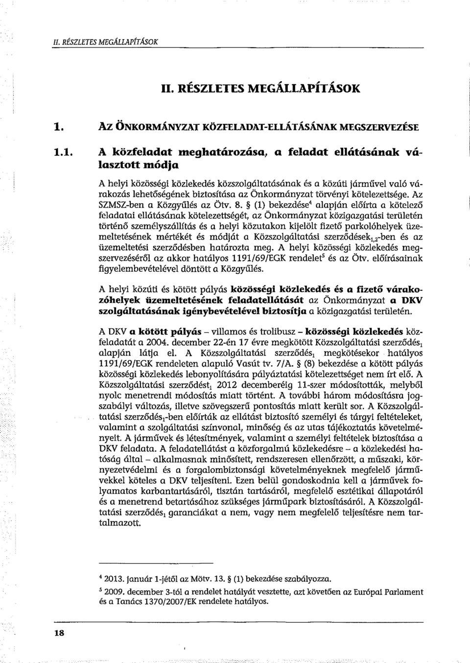 1. A közfeladat meghatározása, a feladat ellátásának választott módja A helyi közösségi közlekedés közszolgáltatásának és a közúti járművel való várakozás lehetőségének biztosítása az Önkormányzat