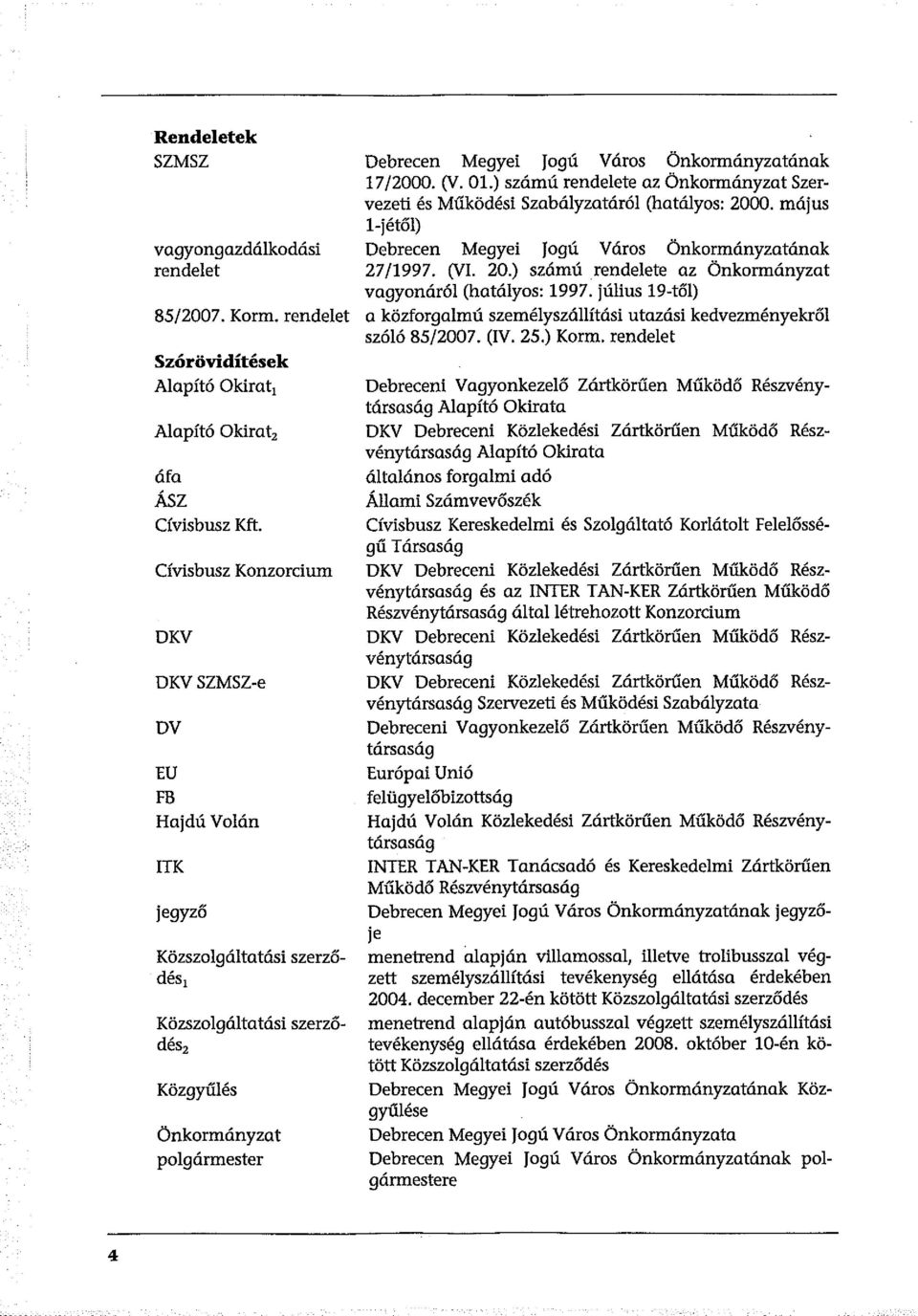 Önkormányzatának 17/2000. (y. Ol.) szám ú rendelete az Önkormányzat Szervezeti és Működési Szabályzatáról (hatályos: 2000. május l-jétől) Debrecen Megyei Jogú Város Önkormányzatának 27/1997. (yl. 20.) számú rendelete az Önkormányzat vagyonáról (hatályos: 1997.