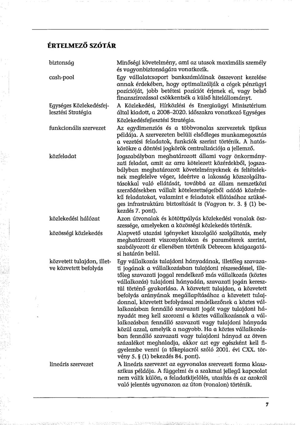 Egy vállalatcsoport bankszámláinak összevont kezelése annak érdekében, hogy optimalizálják a cégek pénzügyi pozícióját, jobb betétesi pozíciót érjenek el, vagy belső finanszírozással csökkentsék a