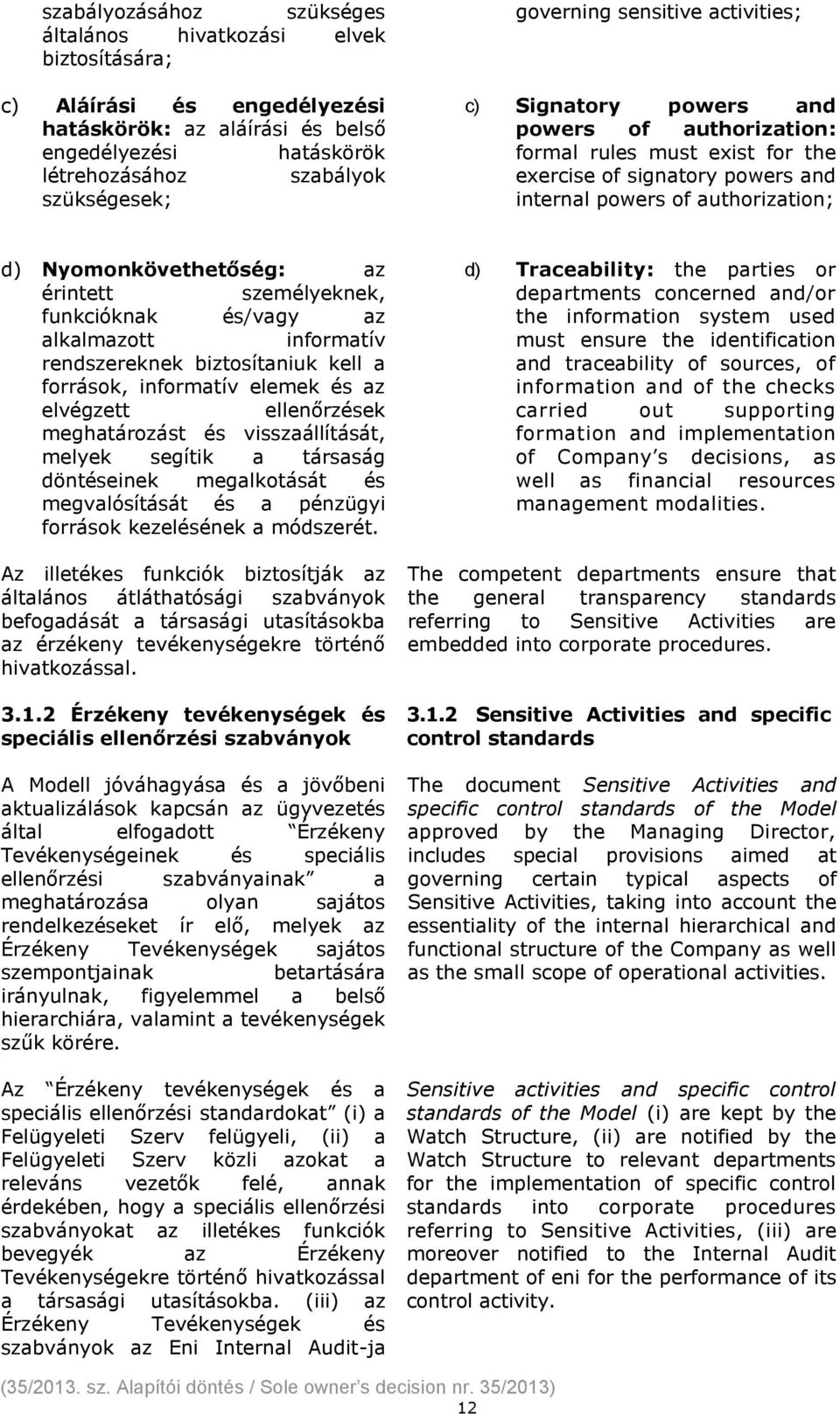 Nyomonkövethetőség: az érintett személyeknek, funkcióknak és/vagy az alkalmazott informatív rendszereknek biztosítaniuk kell a források, informatív elemek és az elvégzett ellenőrzések meghatározást