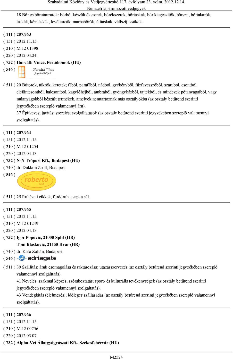 ( 732 ) Horváth Vince, Fertőhomok (HU) ( 511 ) 20 Bútorok, tükrök, keretek; fából, parafából, nádból, gyékényből, fűzfavesszőből, szaruból, csontból, elefántcsontból, halcsontból, kagylóhéjból,