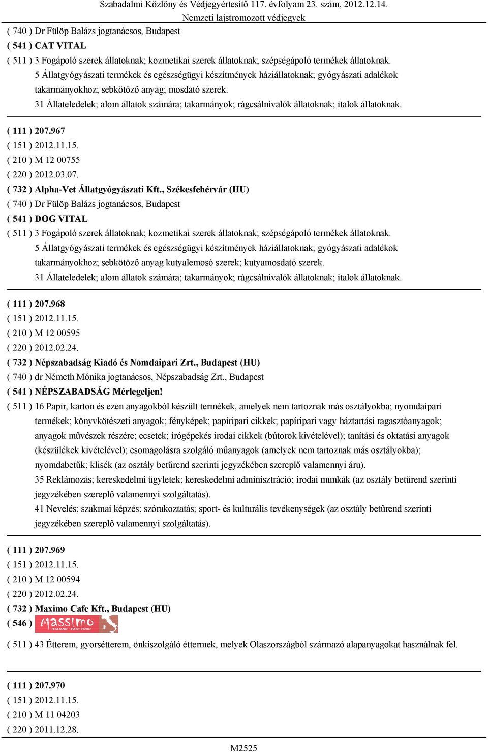 31 Állateledelek; alom állatok számára; takarmányok; rágcsálnivalók állatoknak; italok állatoknak. ( 111 ) 207.967 ( 151 ) 2012.11.15. ( 210 ) M 12 00755 ( 220 ) 2012.03.07. ( 732 ) Alpha-Vet Állatgyógyászati Kft.