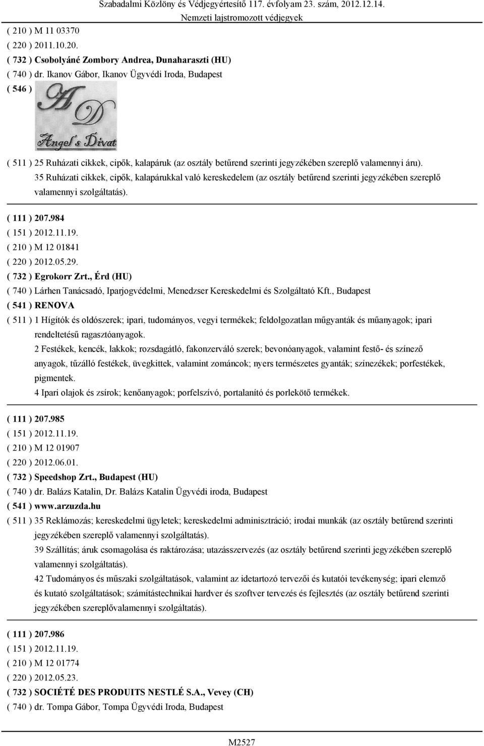 35 Ruházati cikkek, cipők, kalapárukkal való kereskedelem (az osztály betűrend szerinti jegyzékében szereplő valamennyi szolgáltatás). ( 111 ) 207.984 ( 210 ) M 12 01841 ( 220 ) 2012.05.29.