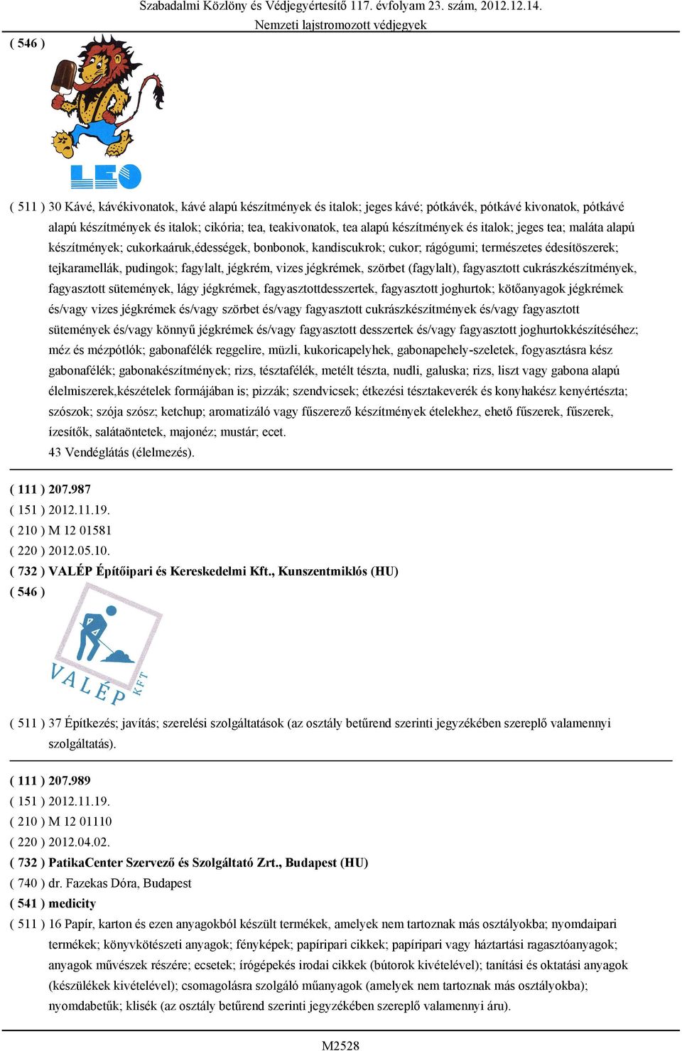 szörbet (fagylalt), fagyasztott cukrászkészítmények, fagyasztott sütemények, lágy jégkrémek, fagyasztottdesszertek, fagyasztott joghurtok; kötőanyagok jégkrémek és/vagy vizes jégkrémek és/vagy