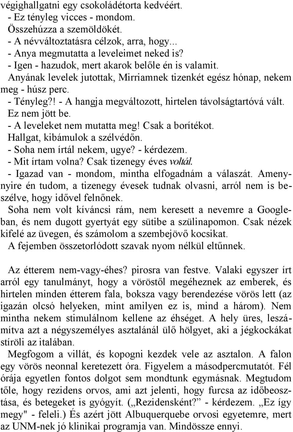 Ez nem jött be. - A leveleket nem mutatta meg! Csak a borítékot. Hallgat, kibámulok a szélvédőn. - Soha nem írtál nekem, ugye? - kérdezem. - Mit írtam volna? Csak tizenegy éves voltál.