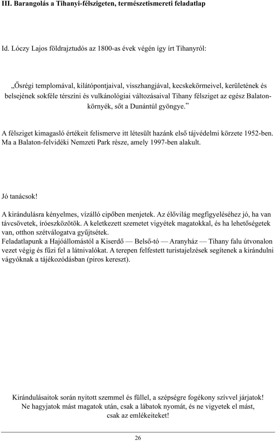 változásaival Tihany félsziget az egész Balatonkörnyék, sõt a Dunántúl gyöngye. A félsziget kimagasló értékeit felismerve itt létesült hazánk elsõ tájvédelmi körzete 1952-ben.