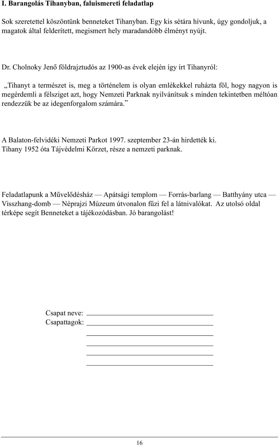 Cholnoky Jenõ földrajztudós az 1900-as évek elején így írt Tihanyról: Tihanyt a természet is, meg a történelem is olyan emlékekkel ruházta föl, hogy nagyon is megérdemli a félsziget azt, hogy Nemzeti