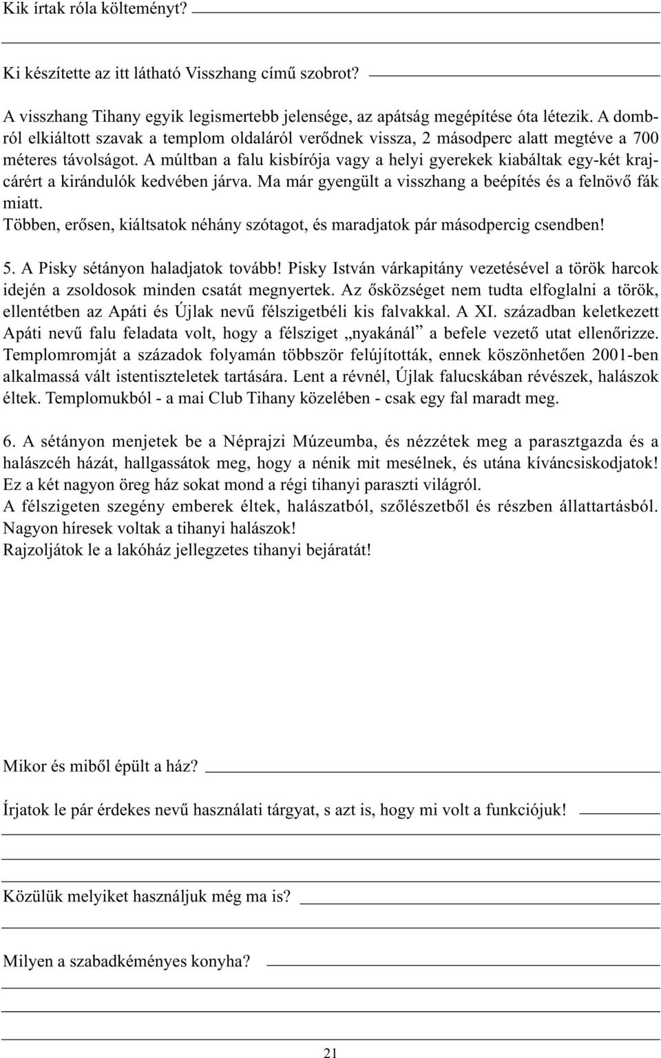 A múltban a falu kisbírója vagy a helyi gyerekek kiabáltak egy-két krajcárért a kirándulók kedvében járva. Ma már gyengült a visszhang a beépítés és a felnövõ fák miatt.