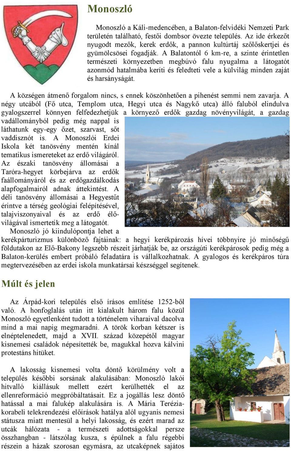 A Balatontól 6 km-re, a szinte érintetlen természeti környezetben megbúvó falu nyugalma a látogatót azonmód hatalmába keríti és feledteti vele a külvilág minden zaját és harsányságát.