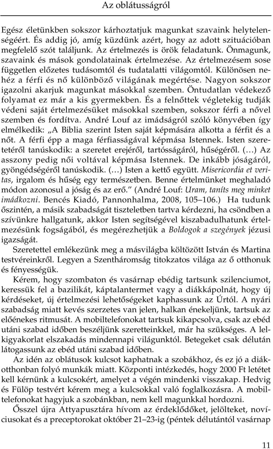 Különösen nehéz a férfi és nő különböző világának megértése. Nagyon sokszor igazolni akarjuk magunkat másokkal szemben. Öntudatlan védekező folyamat ez már a kis gyermekben.