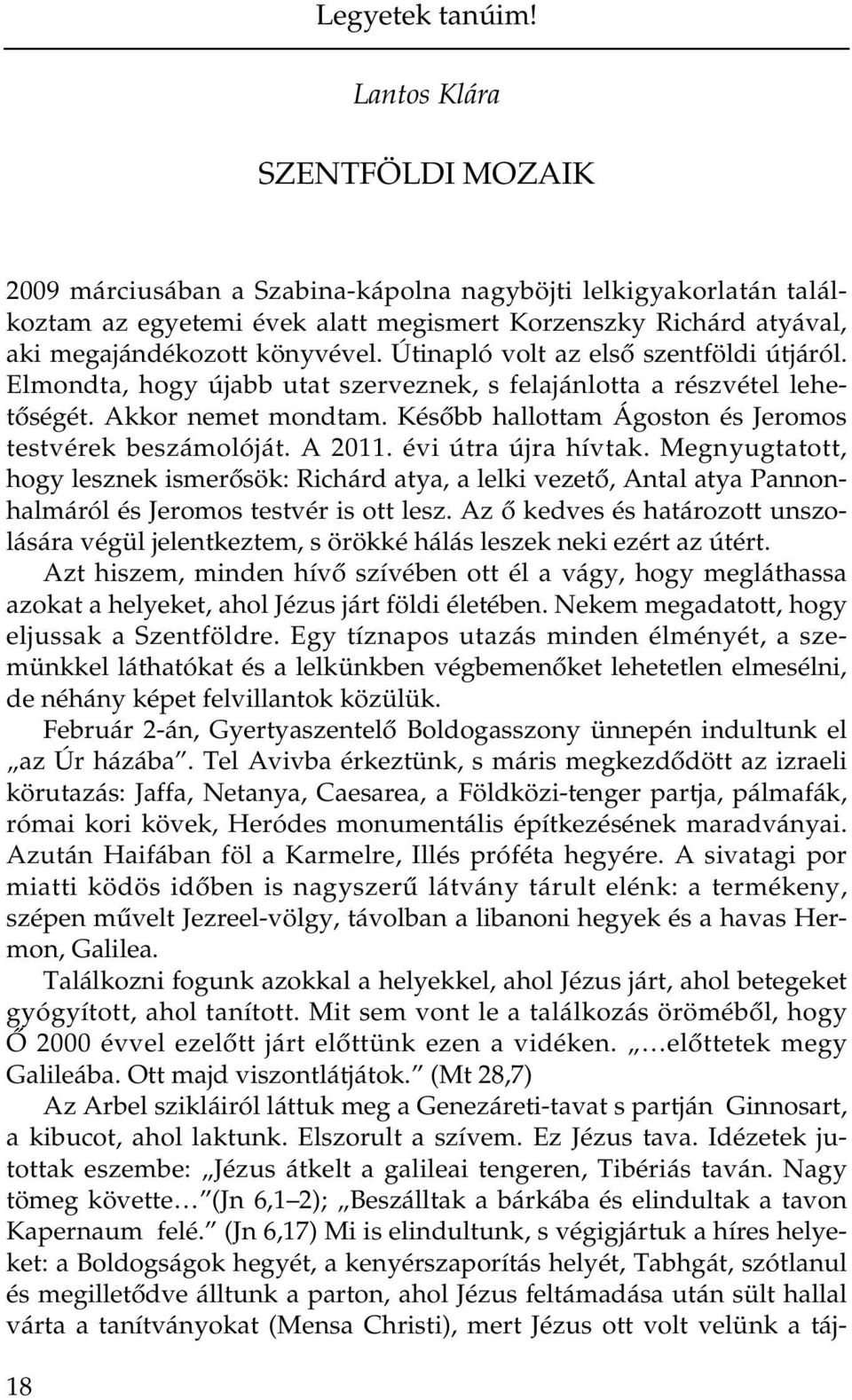 Útinapló volt az első szentföldi útjáról. Elmondta, hogy újabb utat szerveznek, s felajánlotta a részvétel lehetőségét. Akkor nemet mondtam. Később hallottam Ágoston és Jeromos testvérek beszámolóját.