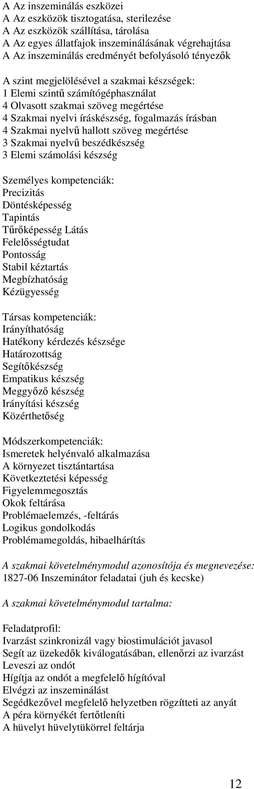 szöveg megértése 3 Szakmai nyelvű beszédkészség 3 Elemi számolási készség Személyes kompetenciák: Precizitás Döntésképesség Tapintás Tűrőképesség Látás Felelősségtudat Pontosság Stabil kéztartás