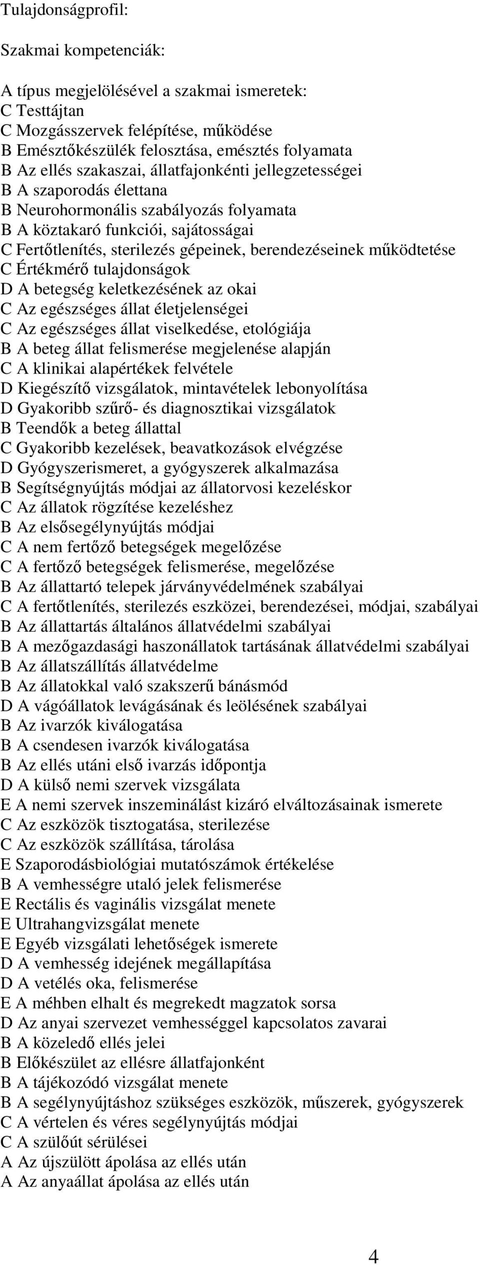 működtetése C Értékmérő tulajdonságok D A betegség keletkezésének az okai C Az egészséges állat életjelenségei C Az egészséges állat viselkedése, etológiája B A beteg állat felismerése megjelenése