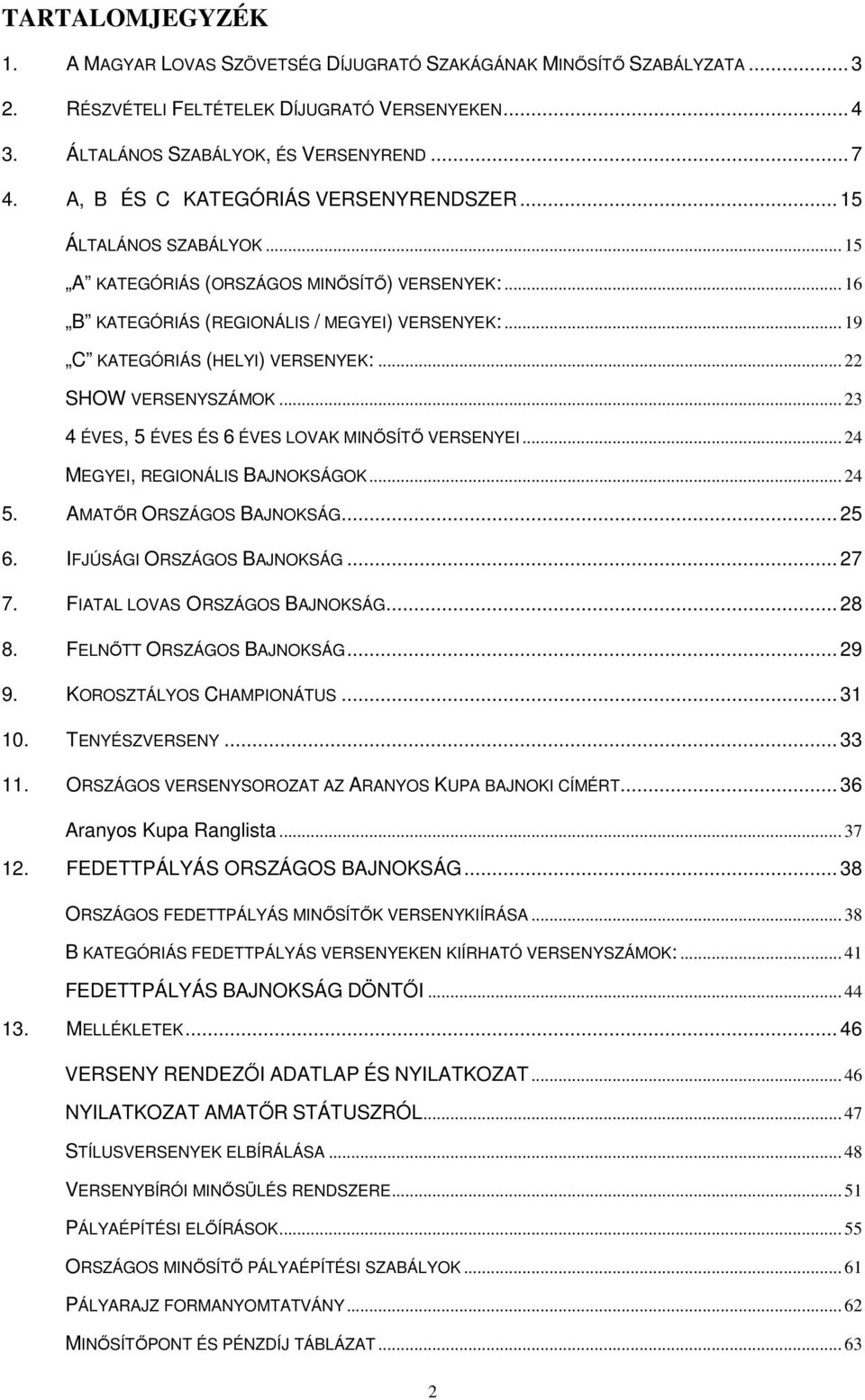 .. 19 C KATEGÓRIÁS (HELYI) VERSENYEK:... 22 SHOW VERSENYSZÁMOK... 23 4 ÉVES, 5 ÉVES ÉS 6 ÉVES LOVAK MINŐSÍTŐ VERSENYEI... 24 MEGYEI, REGIONÁLIS BAJNOKSÁGOK... 24 5. AMATŐR ORSZÁGOS BAJNOKSÁG... 25 6.