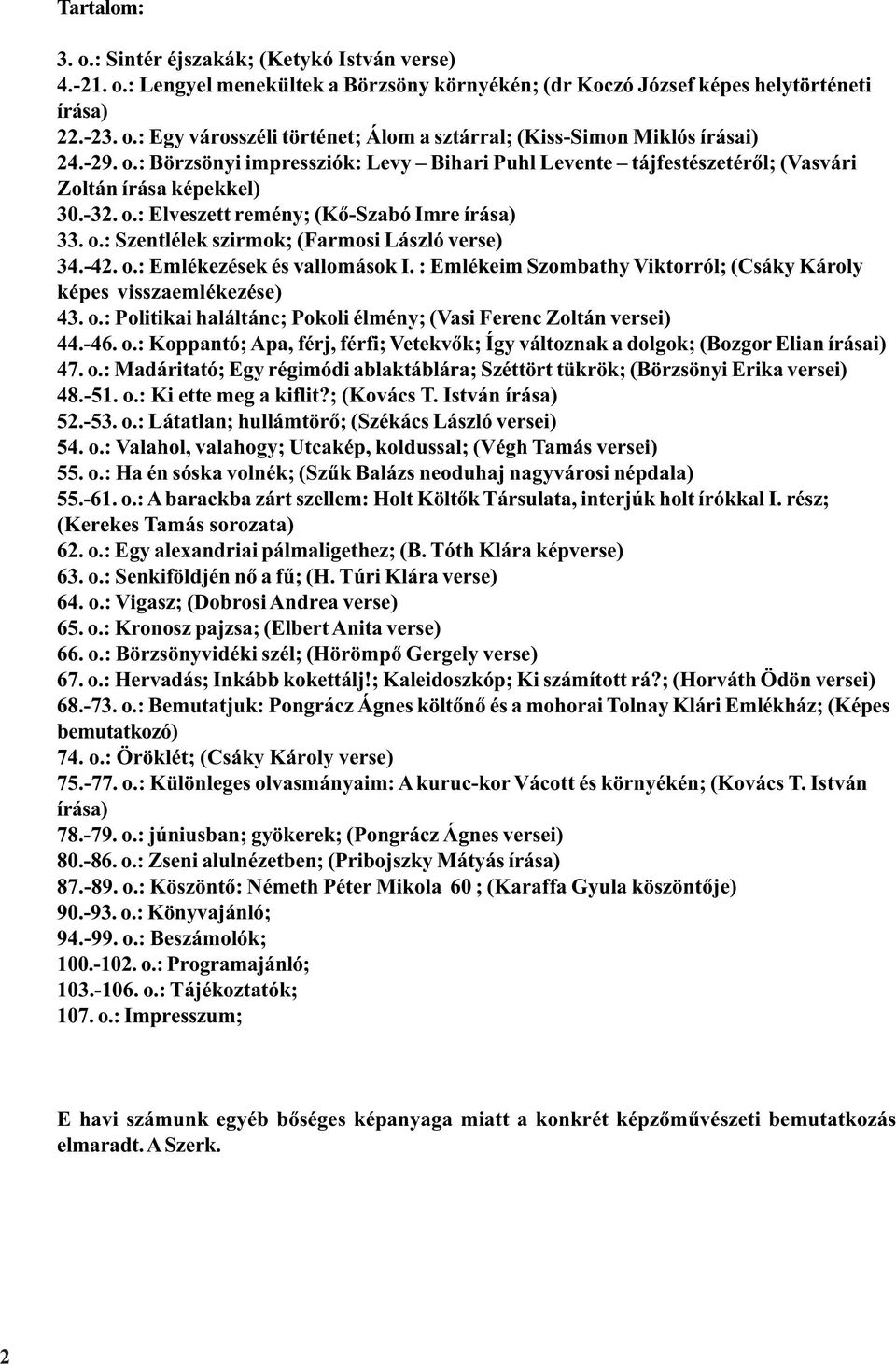 -42. o.: Emlékezések és vallomások I. : Emlékeim Szombathy Viktorról; (Csáky Károly képes visszaemlékezése) 43. o.: Politikai haláltánc; Pokoli élmény; (Vasi Ferenc Zoltán versei) 44.-46. o.: Koppantó; Apa, férj, férfi; Vetekvõk; Így változnak a dolgok; (Bozgor Elian írásai) 47.