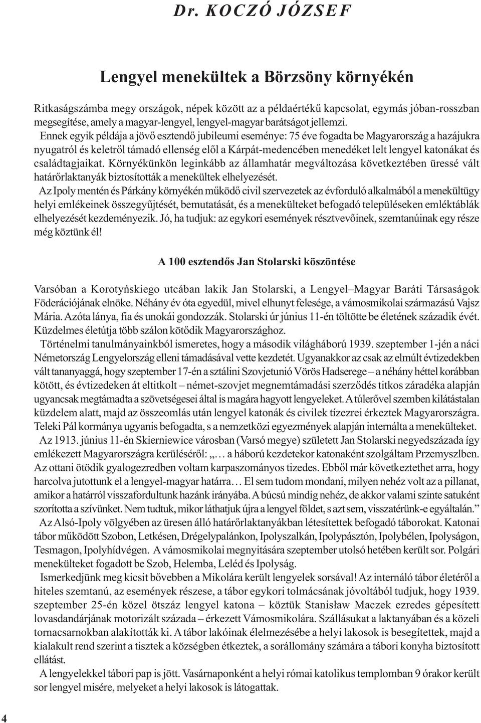 Ennek egyik példája a jövõ esztendõ jubileumi eseménye: 75 éve fogadta be Magyarország a hazájukra nyugatról és keletrõl támadó ellenség elõl a Kárpát-medencében menedéket lelt lengyel katonákat és