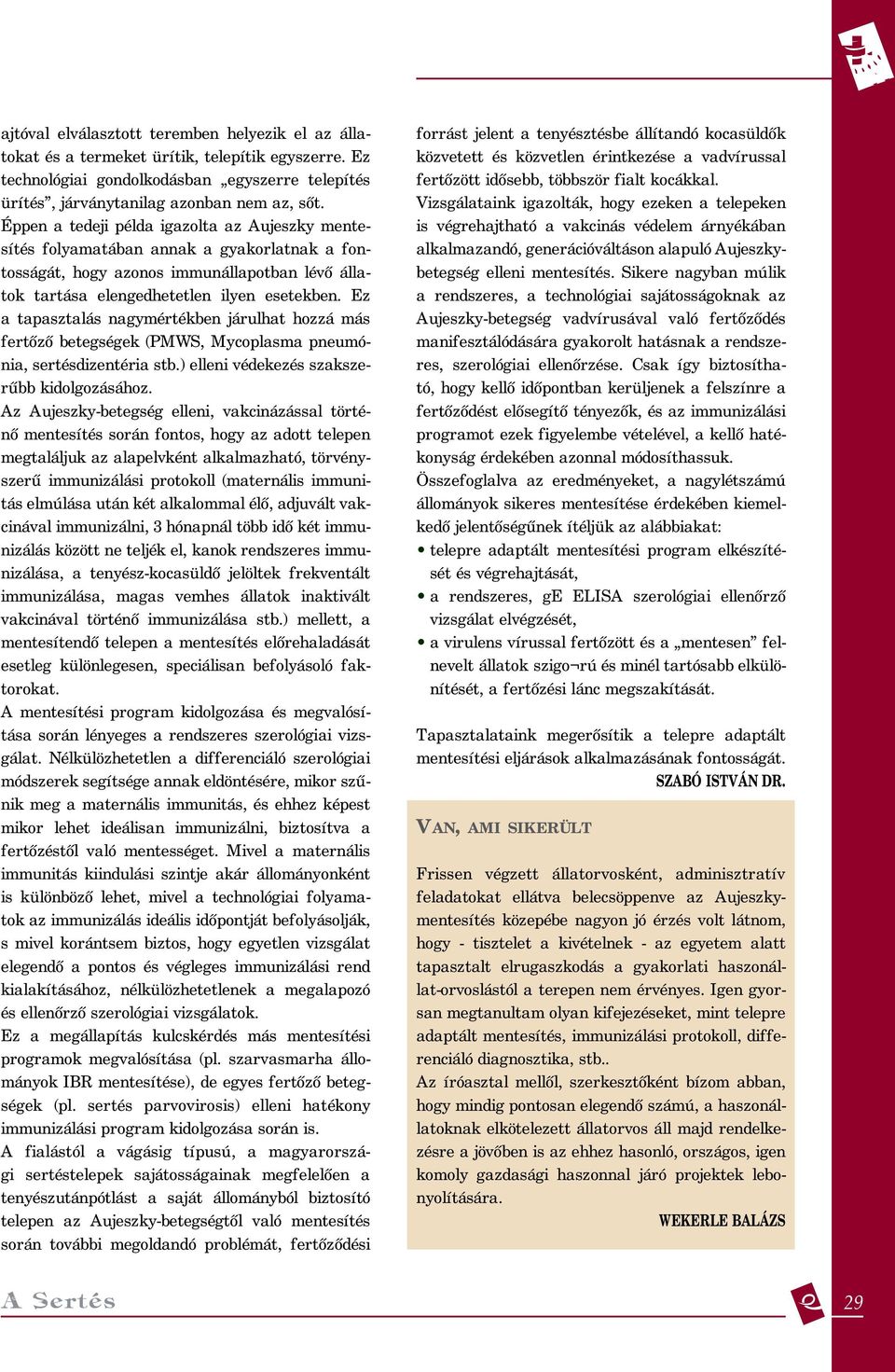 Ez a tapasztalás nagymértékben járulhat hozzá más fertőző betegségek (PMWS, Mycoplasma pneumónia, sertésdizentéria stb.) elleni védekezés szakszerűbb kidolgozásához.