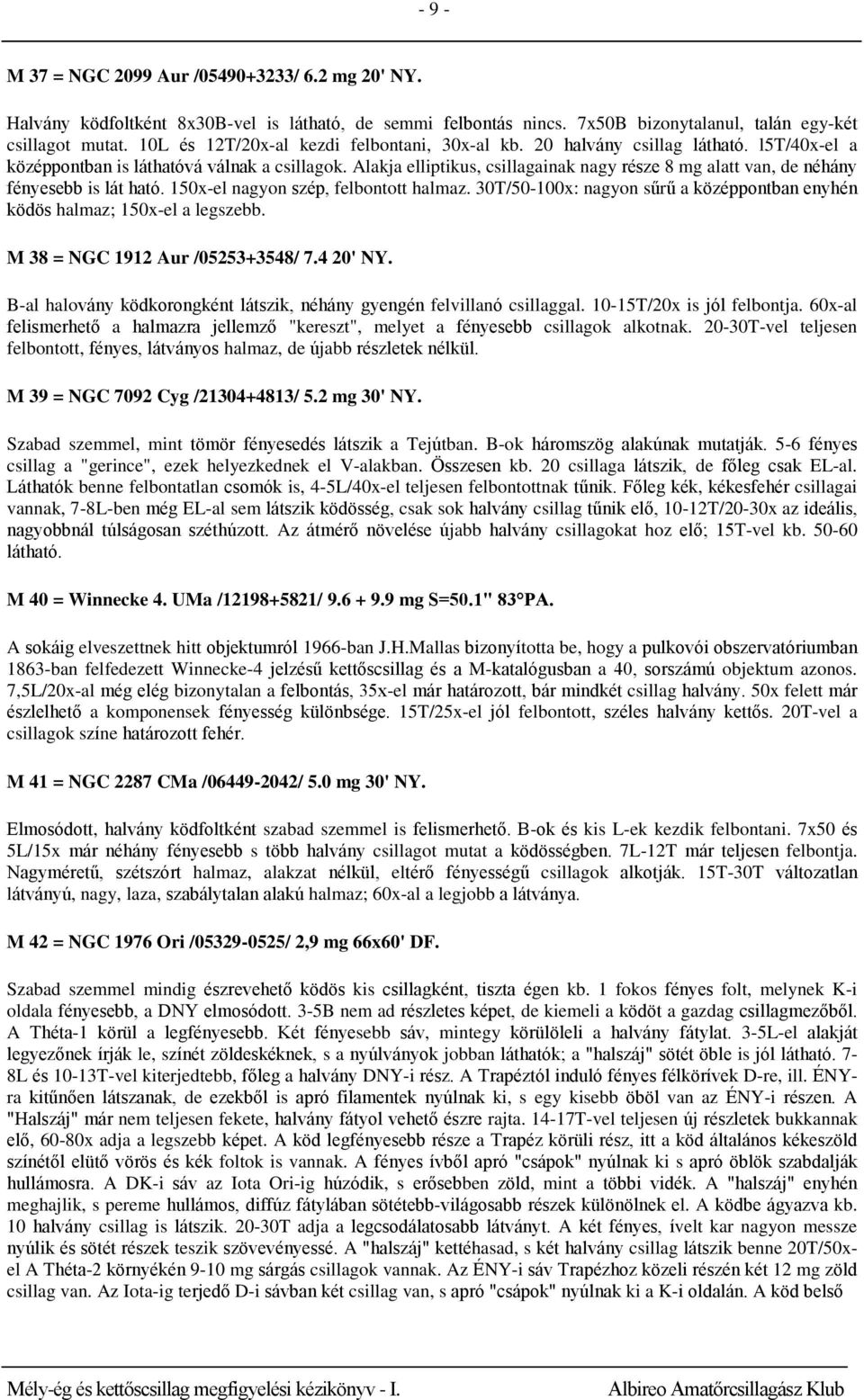 Alakja elliptikus, csillagainak nagy része 8 mg alatt van, de néhány fényesebb is lát ható. 150x-el nagyon szép, felbontott halmaz.