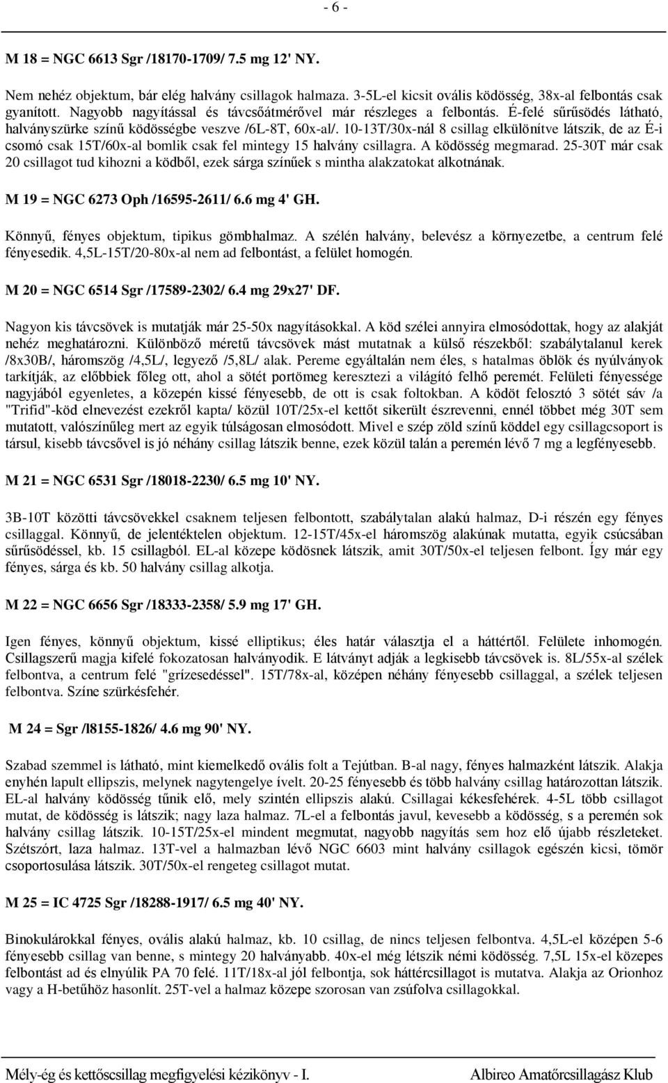 10-13T/30x-nál 8 csillag elkülönítve látszik, de az É-i csomó csak 15T/60x-al bomlik csak fel mintegy 15 halvány csillagra. A ködösség megmarad.