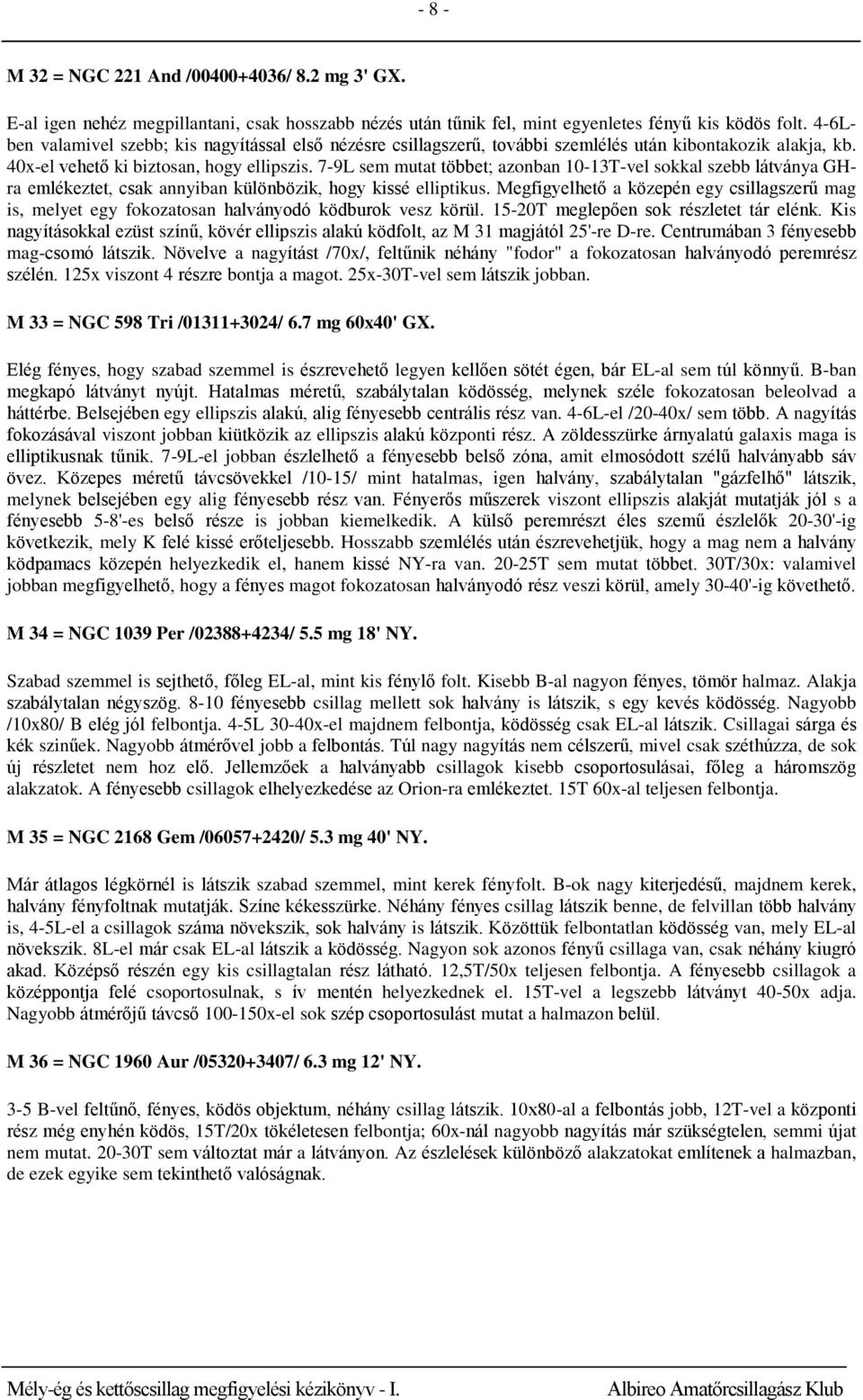 7-9L sem mutat többet; azonban 10-13T-vel sokkal szebb látványa GHra emlékeztet, csak annyiban különbözik, hogy kissé elliptikus.